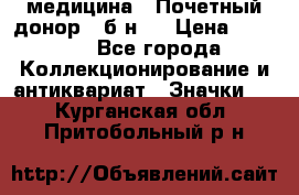 1) медицина : Почетный донор ( б/н ) › Цена ­ 2 100 - Все города Коллекционирование и антиквариат » Значки   . Курганская обл.,Притобольный р-н